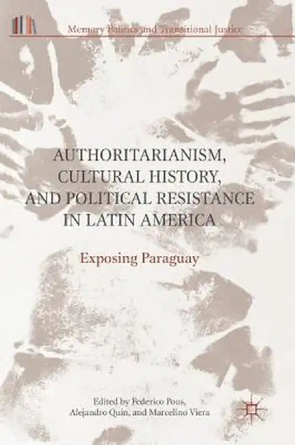 Authoritarianism, Cultural History, and Political Resistance in Latin America: Exposing Paraguay by Federico Pous