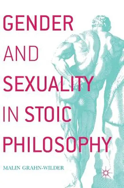 Gender and Sexuality in Stoic Philosophy by Malin Grahn-Wilder