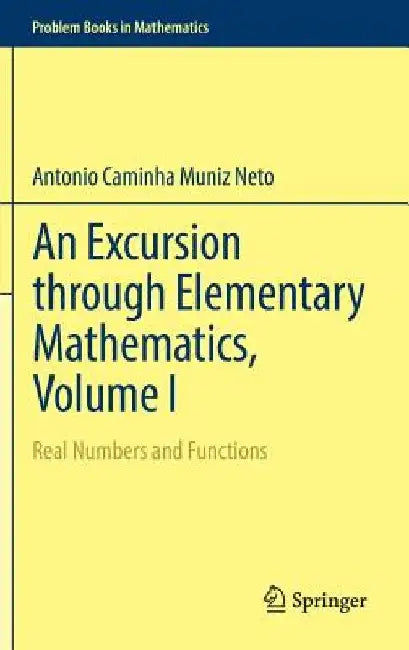 An Excursion Through Elementary Mathematics, Volume I: Real Numbers and Functions by Antonio Caminha Muniz Neto
