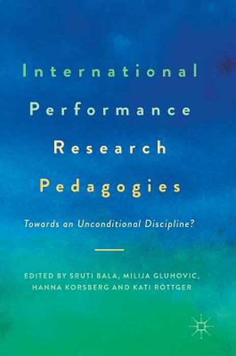 International Performance Research Pedagogies: Towards an Unconditional Discipline? by Sruti Bala