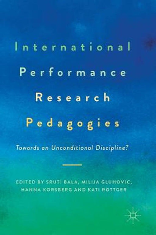 International Performance Research Pedagogies: Towards an Unconditional Discipline? by Sruti Bala