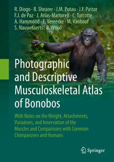 Photographic and Descriptive Musculoskeletal Atlas of Bonobos: With Notes on the Weight, Attachments, Variations, and Innervation of the Muscles and C by Rui Diogo