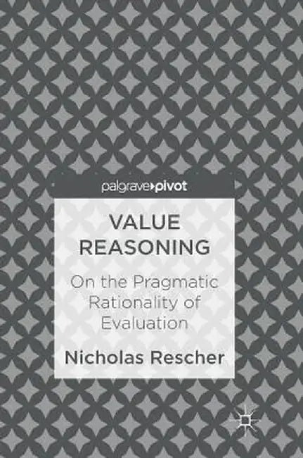 Value Reasoning: On the Pragmatic Rationality of Evaluation by Nicholas Rescher