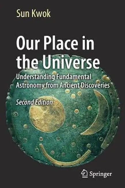 Our Place in the Universe: Understanding Fundamental Astronomy from Ancient Discoveries by Sun Kwok