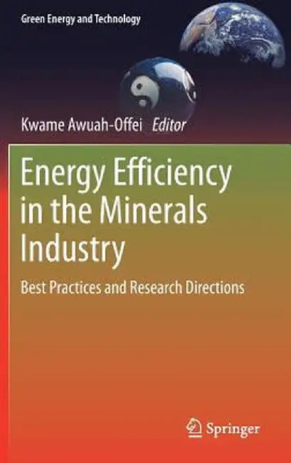 Energy Efficiency in the Minerals Industry: Best Practices and Research Directions by Kwame Awuah-Offei