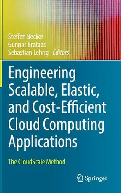 Engineering Scalable, Elastic, and Cost-Efficient Cloud Computing Applications: The Cloudscale Method by Steffen Becker