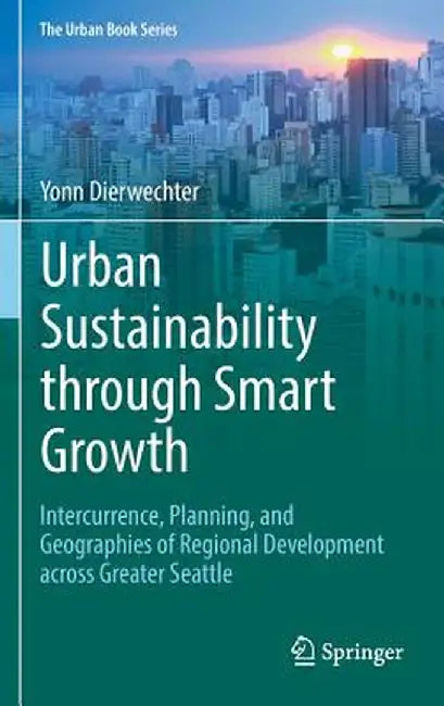 Urban Sustainability Through Smart Growth: Intercurrence, Planning, and Geographies of Regional Development Across Greater Seattle by Yonn Dierwechter