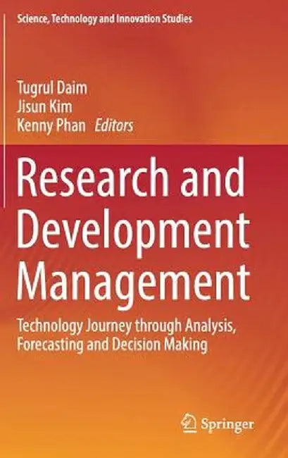 Research and Development Management: Technology Journey Through Analysis, Forecasting and Decision Making by Tugrul Daim