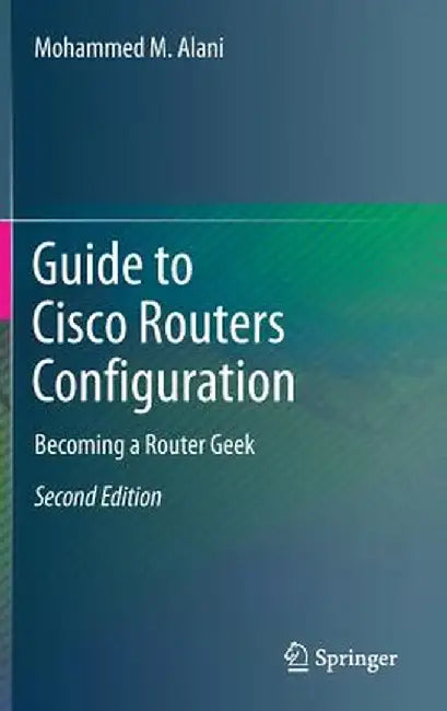 Guide to Cisco Routers Configuration: Becoming a Router Geek by Mohammed M. Alani