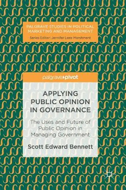 Applying Public Opinion in Governance: The Uses and Future of Public Opinion in Managing Government by Scott Edward Bennett