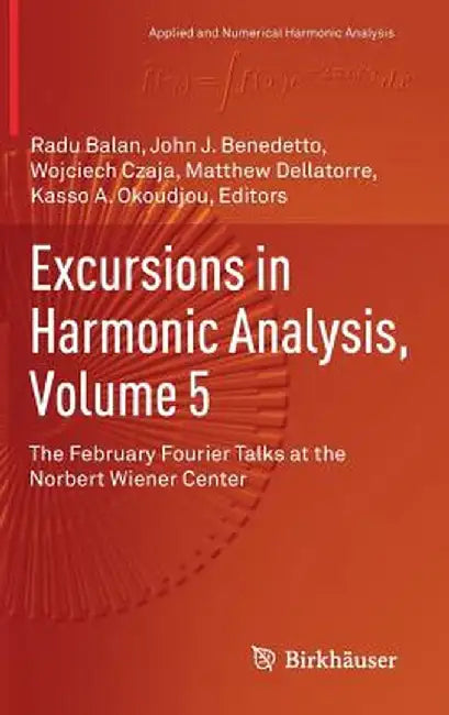 Excursions in Harmonic Analysis, Volume 5: The February Fourier Talks at the Norbert Wiener Center by Radu Balan