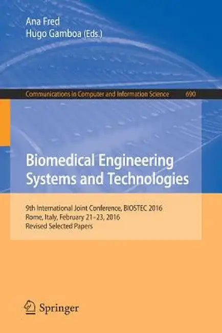 Biomedical Engineering Systems and Technologies: 9th International Joint Conference, Biostec 2016, Rome, Italy, February 21-23, 2016, Revised Selected by Ana Fred