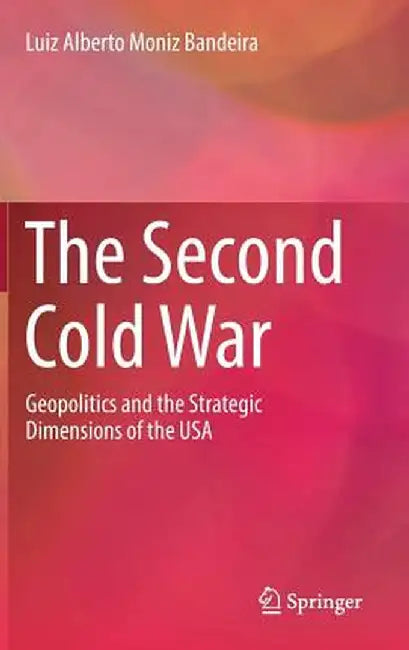 The Second Cold War: Geopolitics and the Strategic Dimensions of the USA by Luiz Alberto Moniz Bandeira