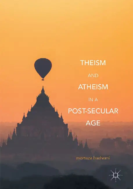 Theism and Atheism in a Post-Secular Age by Morteza Hashemi