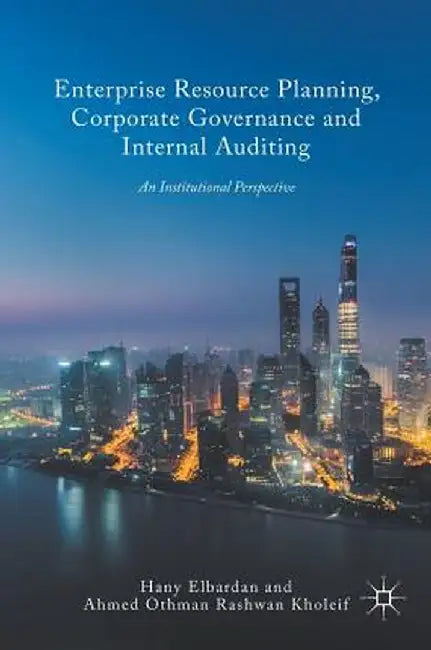 Enterprise Resource Planning, Corporate Governance and Internal Auditing: An Institutional Perspective by Hany Elbardan