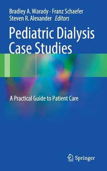 Pediatric Dialysis Case Studies: A Practical Guide to Patient Care by Bradley A. Warady