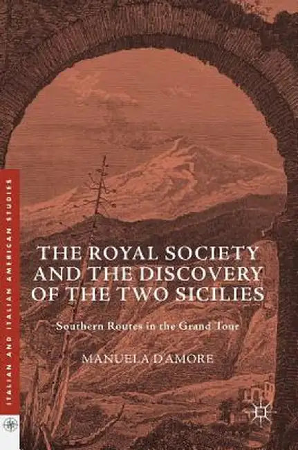 The Royal Society and the Discovery of the Two Sicilies: Southern Routes in the Grand Tour by Manuela D'Amore