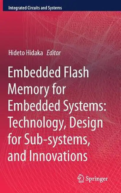 Embedded Flash Memory for Embedded Systems: Technology, Design for Sub-Systems, and Innovations by Hideto Hidaka