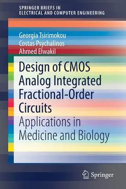 Design of CMOS Analog Integrated Fractional-Order Circuits: Applications in Medicine and Biology by Georgia Tsirimokou