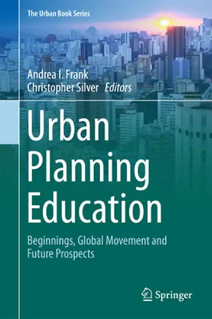 Urban Planning Education: Beginnings, Global Movement and Future Prospects by Andrea I. Frank