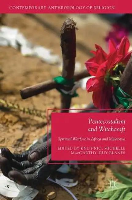 Pentecostalism and Witchcraft: Spiritual Warfare in Africa and Melanesia by Knut Rio