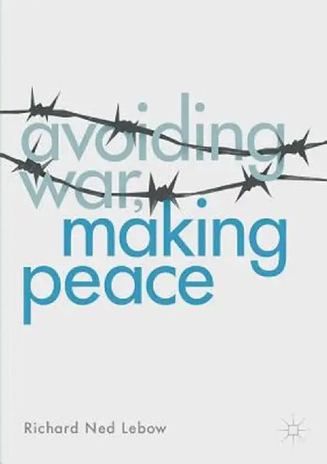Avoiding War, Making Peace by Richard Ned LeBow