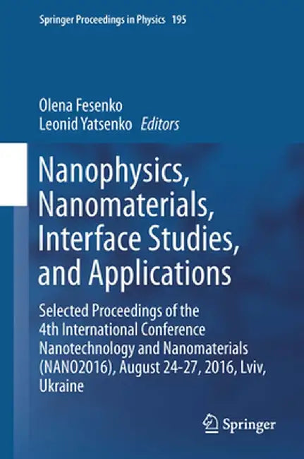 Nanophysics, Nanomaterials, Interface Studies, and Applications: Selected Proceedings of the 4th International Conference Nanotechnology and Nanomater by Olena Fesenko