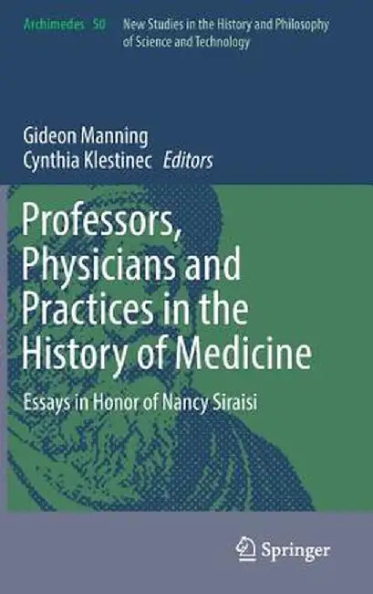 Professors, Physicians and Practices in the History of Medicine: Essays in Honor of Nancy Siraisi by Gideon Manning