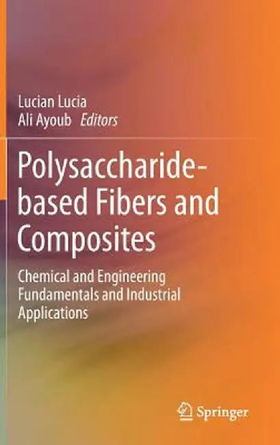 Polysaccharide-Based Fibers and Composites: Chemical and Engineering Fundamentals and Industrial Applications by Lucian Lucia