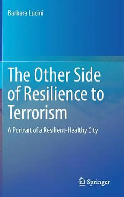 The Other Side of Resilience to Terrorism: A Portrait of a Resilient-Healthy City by Barbara Lucini