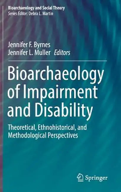 Bioarchaeology of Impairment and Disability: Theoretical, Ethnohistorical, and Methodological Perspectives by Jennifer F. Byrnes
