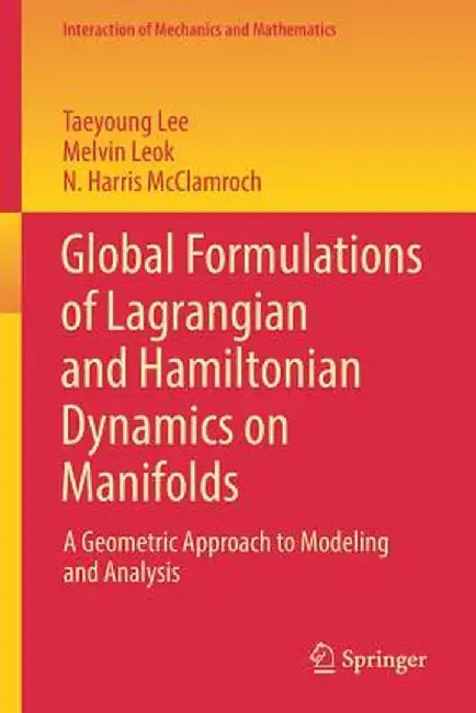 Global Formulations of Lagrangian and Hamiltonian Dynamics on Manifolds: A Geometric Approach to Modeling and Analysis by Taeyoung Lee