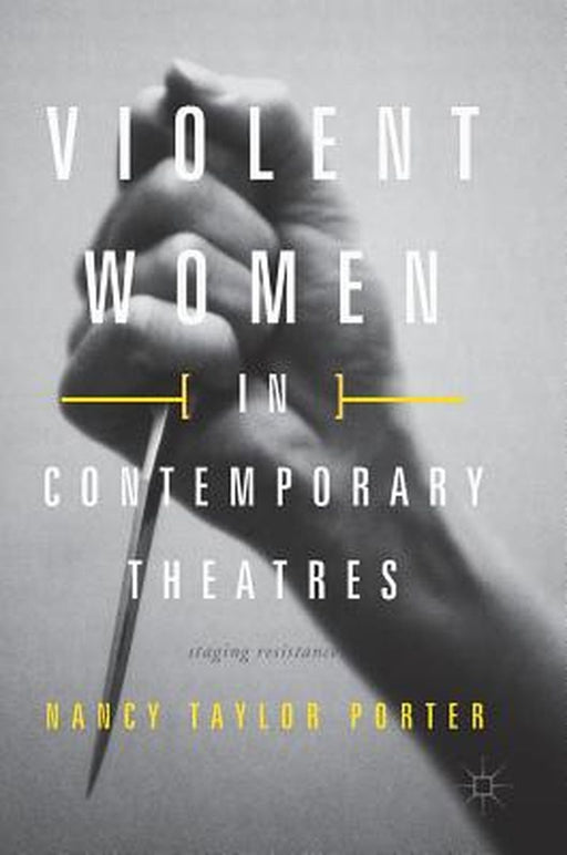 Violent Women in Contemporary Theatres: Staging Resistance by Nancy Taylor Porter