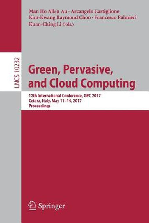 Green, Pervasive, and Cloud Computing: 12th International Conference, Gpc 2017, Cetara, Italy, May 11-14, 2017, Proceedings by Man Ho Allen Au