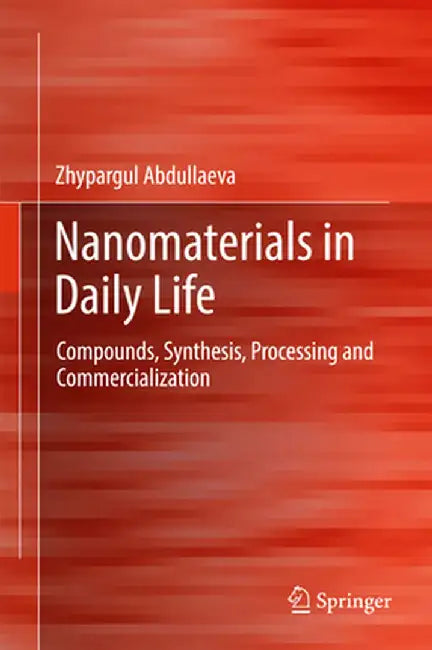 Nanomaterials in Daily Life: Compounds, Synthesis, Processing and Commercialization by Zhypargul Abdullaeva