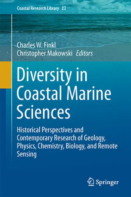 Diversity in Coastal Marine Sciences: Historical Perspectives and Contemporary Research of Geology, Physics, Chemistry, Biology, and Remote Sensing by Charles W. Finkl