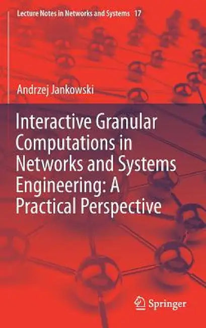 Interactive Granular Computations in Networks and Systems Engineering: A Practical Perspective by Andrzej Jankowski