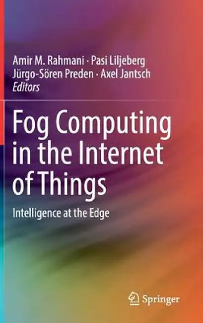 Fog Computing in the Internet of Things: Intelligence at the Edge by Amir M. Rahmani
