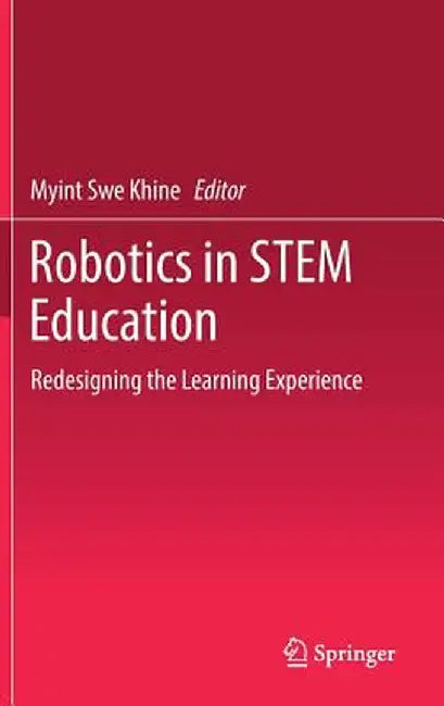 Robotics in Stem Education: Redesigning the Learning Experience by Myint Swe Khine