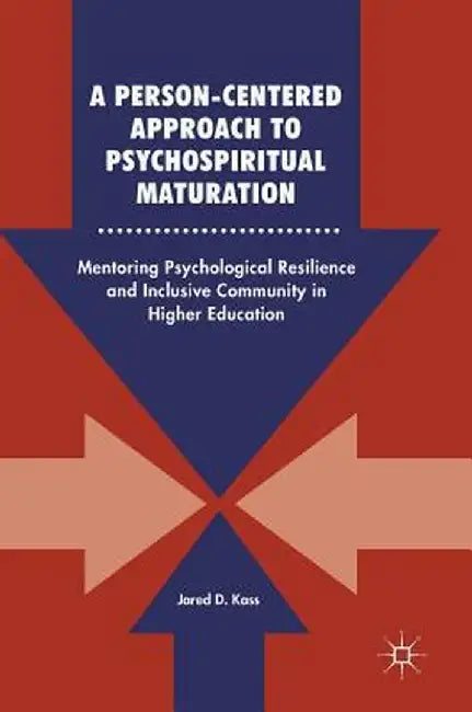 A Person-Centered Approach to Psychospiritual Maturation: Mentoring Psychological Resilience and Inclusive Community in Higher Education by Jared D. Kass
