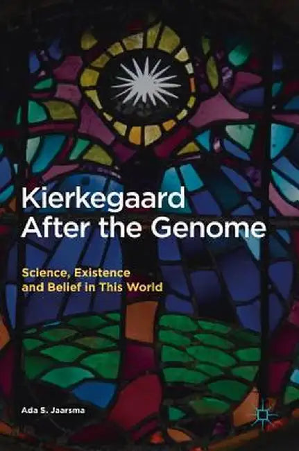 Kierkegaard After the Genome: Science, Existence and Belief in This World by Ada S. Jaarsma