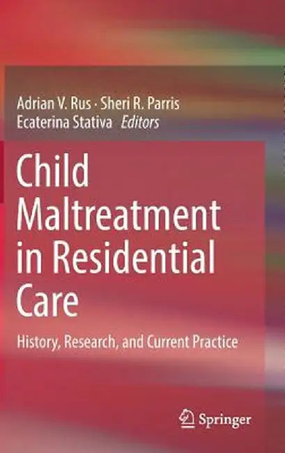 Child Maltreatment in Residential Care: History, Research, and Current Practice by Adrian V. Rus