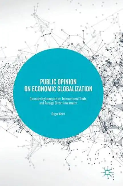 Public Opinion on Economic Globalization: Considering Immigration, International Trade, and Foreign Direct Investment by Roger White