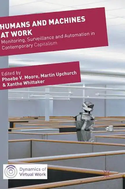 Humans and Machines at Work: Monitoring, Surveillance and Automation in Contemporary Capitalism by Phoebe V. Moore