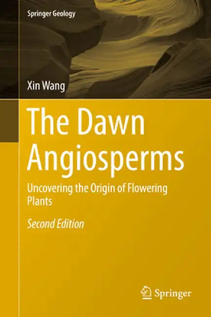 The Dawn Angiosperms: Uncovering the Origin of Flowering Plants by Xin Wang