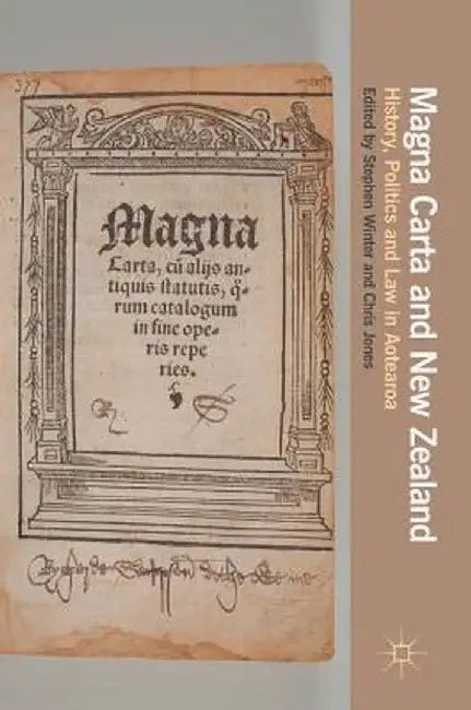 Magna Carta and New Zealand: History, Politics and Law in Aotearoa by Stephen Winter