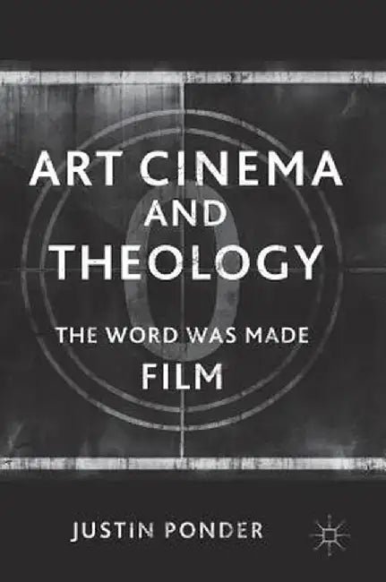 Art Cinema and Theology: The Word Was Made Film by Justin Ponder