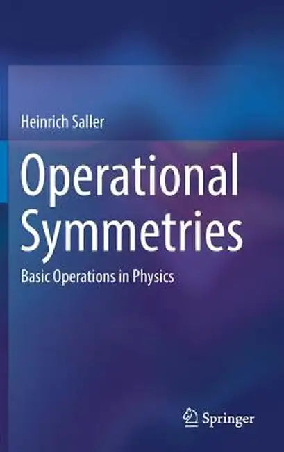 Operational Symmetries: Basic Operations in Physics by Heinrich Saller