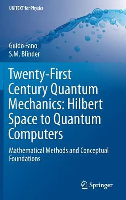 Twenty-First Century Quantum Mechanics: Hilbert Space to Quantum Computers: Mathematical Methods and Conceptual Foundations by Guido Fano