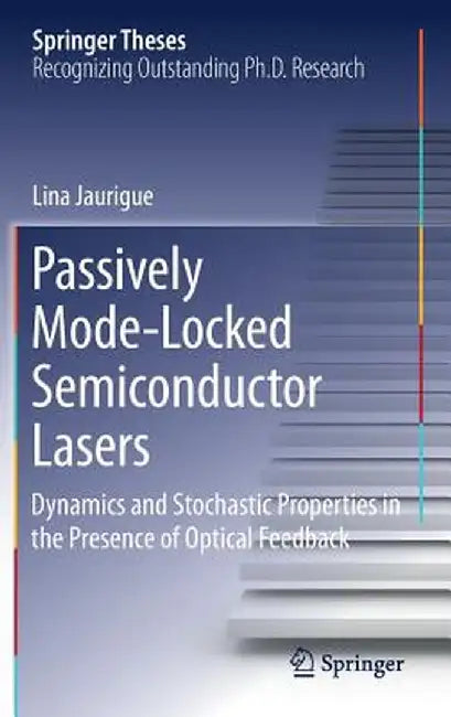 Passively Mode-Locked Semiconductor Lasers: Dynamics and Stochastic Properties in the Presence of Optical Feedback by Lina Jaurigue